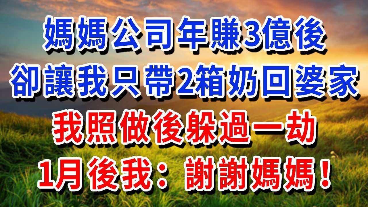 媽媽公司年賺3億後，卻讓我只帶2箱奶回婆家，我照做後躲過一劫，1月後我：謝謝媽媽！