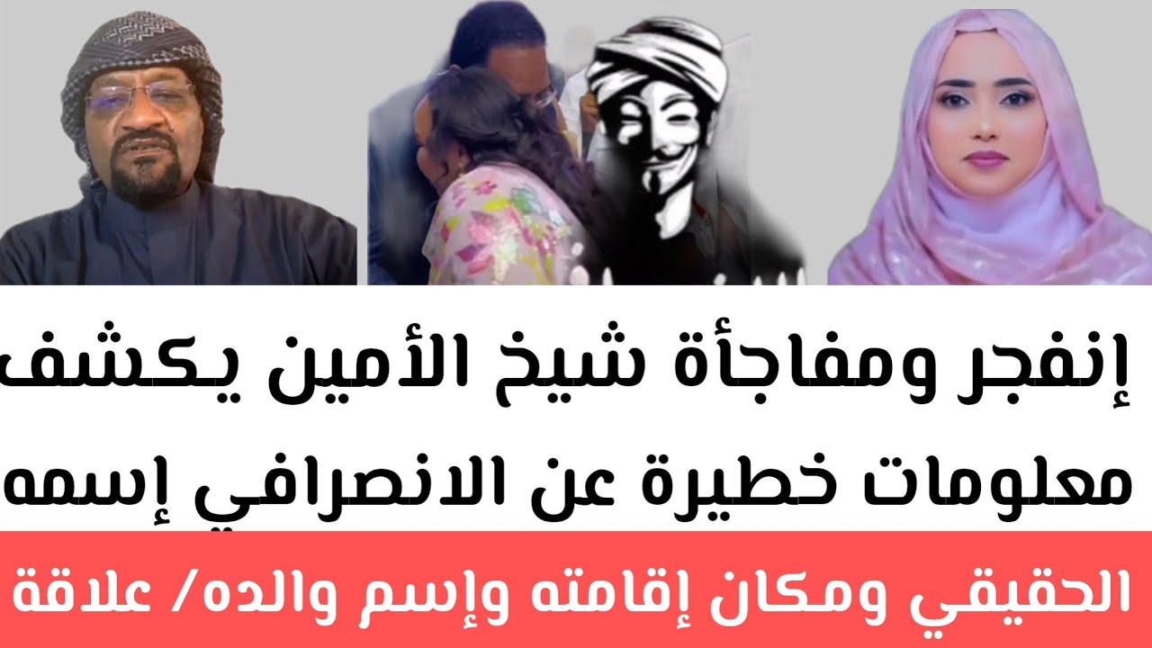 ​​إنفجر ومفاجأة شيخ الأمين يكشف معلومات خطيرة عن الانصرافي إسمه الحقيقي ومكان إقامته وإسم والده/علاف