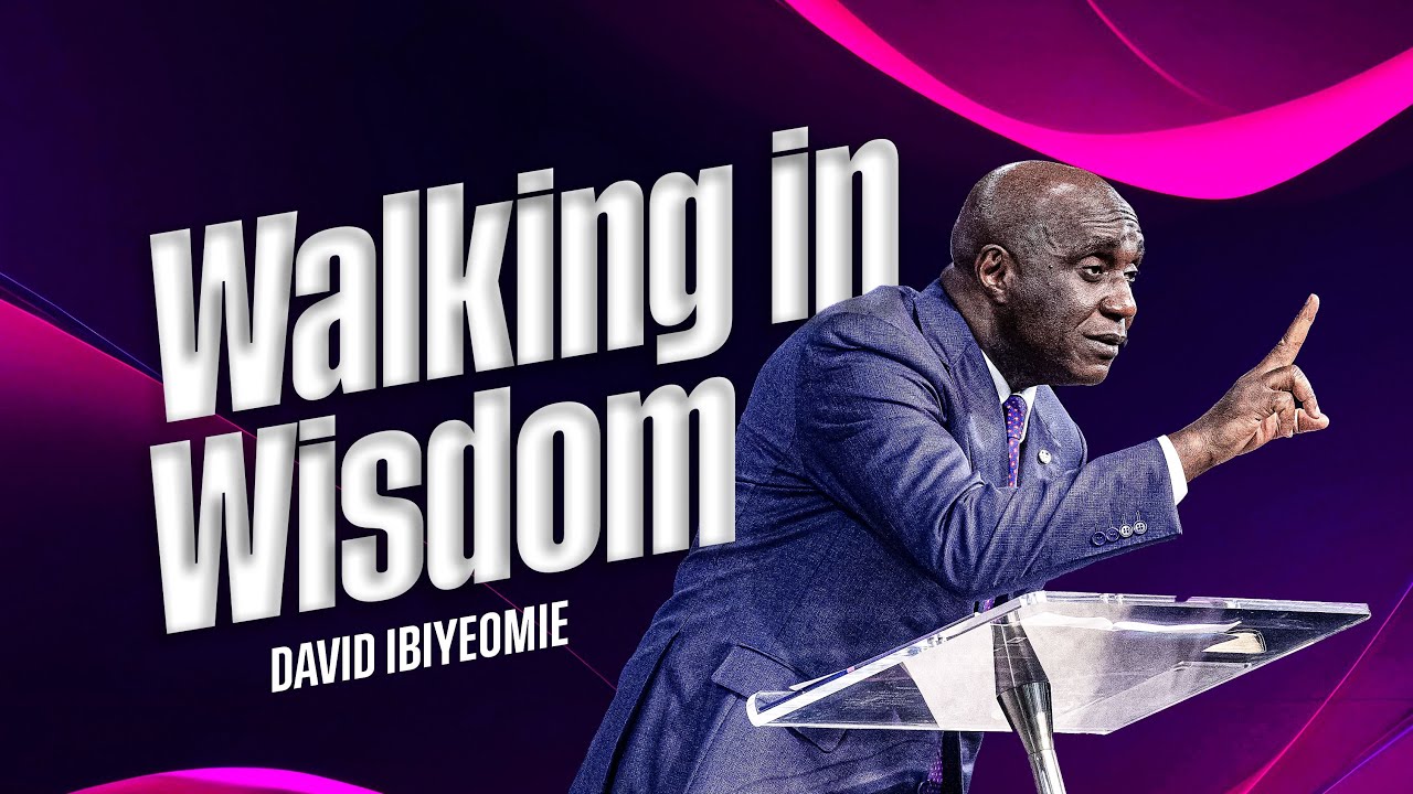 Walking in Wisdom | David Ibiyeomie