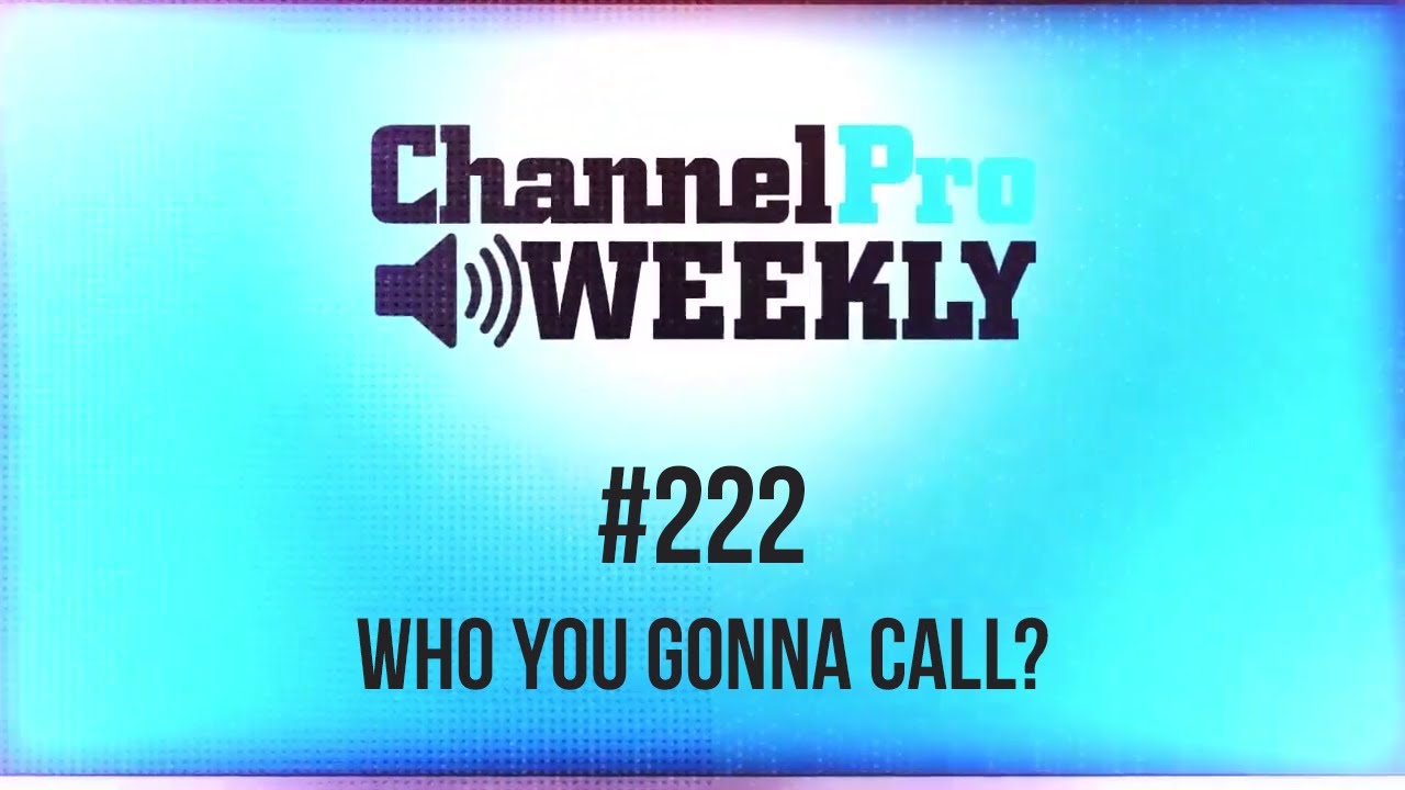 ChannelPro Weekly #222 - Who You Gonna Call?