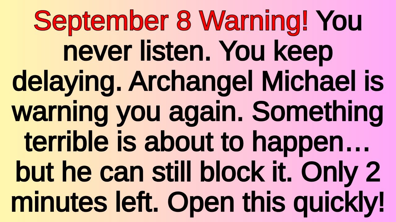 ⚠️ September 8 Warning! You never listen. You keep delaying. Archangel Michael is warning you agai..