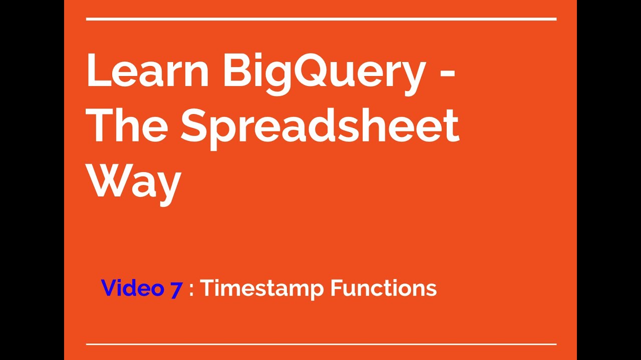 Learn BigQuery - The Spreadsheet way - 7] BigQuery Timestamp Functions