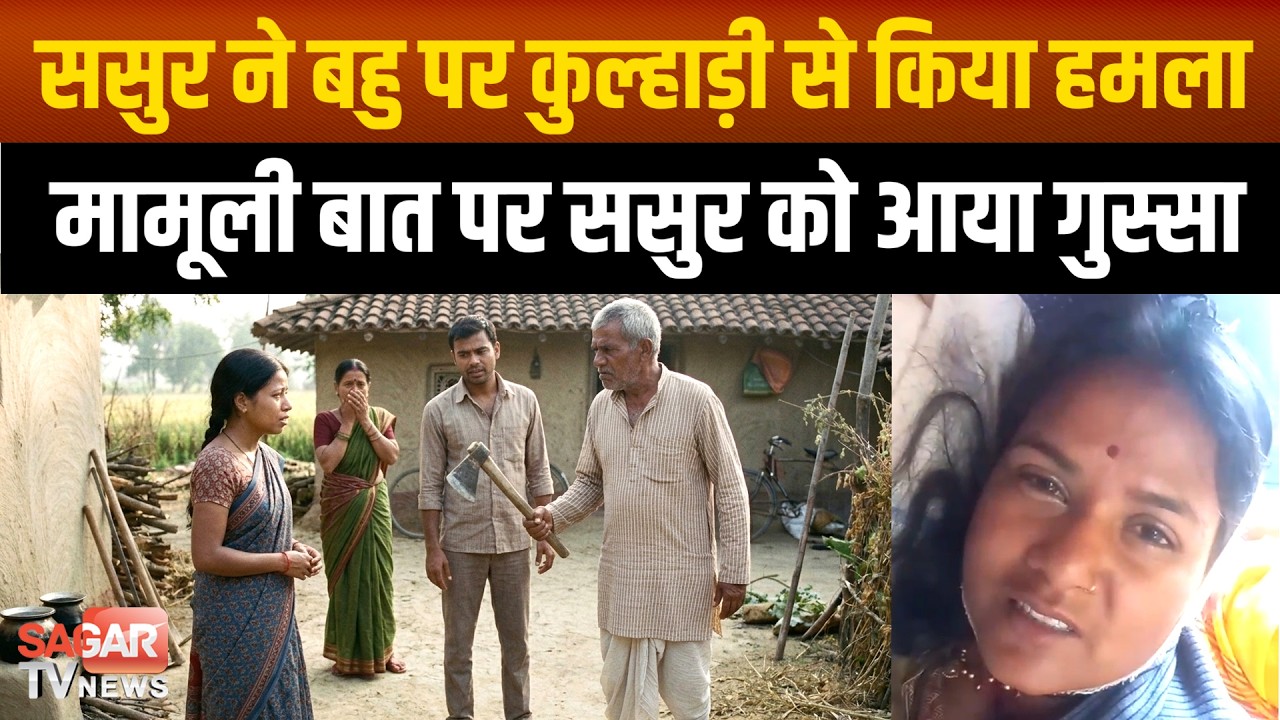 ससुर को आया गुस्सा तो बहु पर कुल्हाड़ी से किया वा-र, किसी तरह पहुंची अस्पताल | SAGAR TV NEWS |
