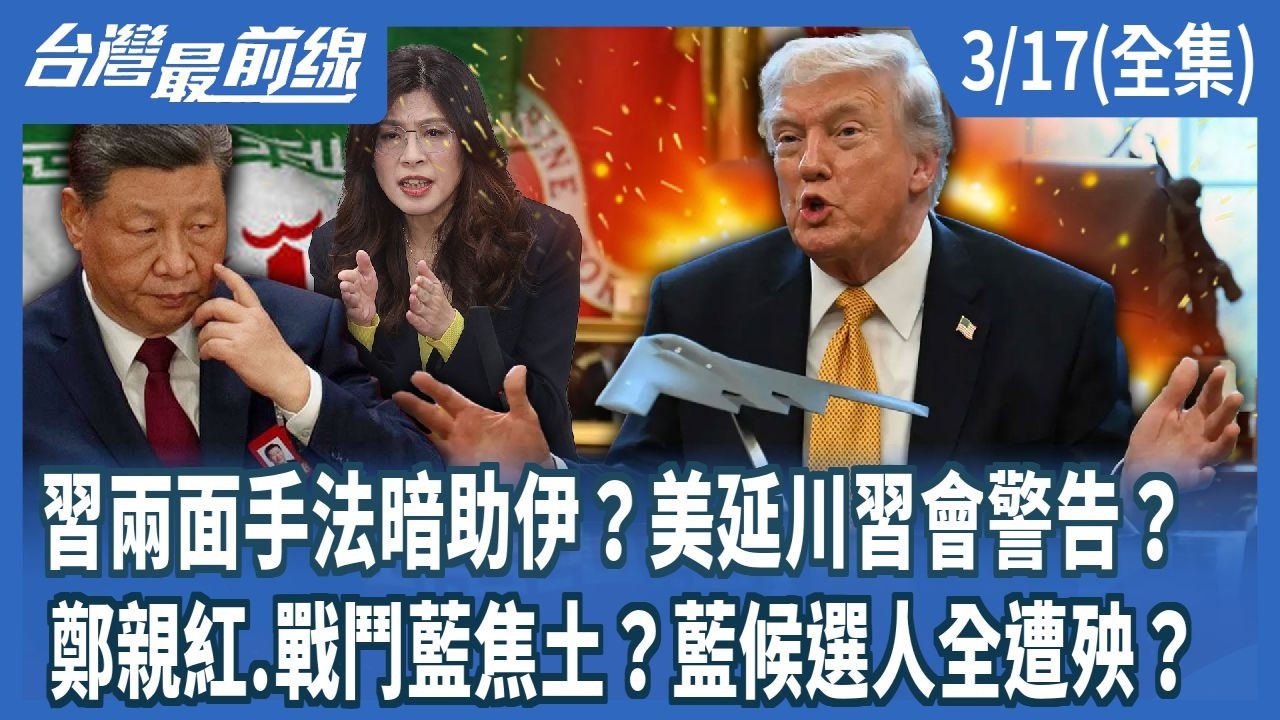 習兩面手法暗助伊？美延川習會警告？ 鄭親紅.戰鬥藍焦土？藍候選人全遭殃？【台灣最前線】2026.03.17(全集)