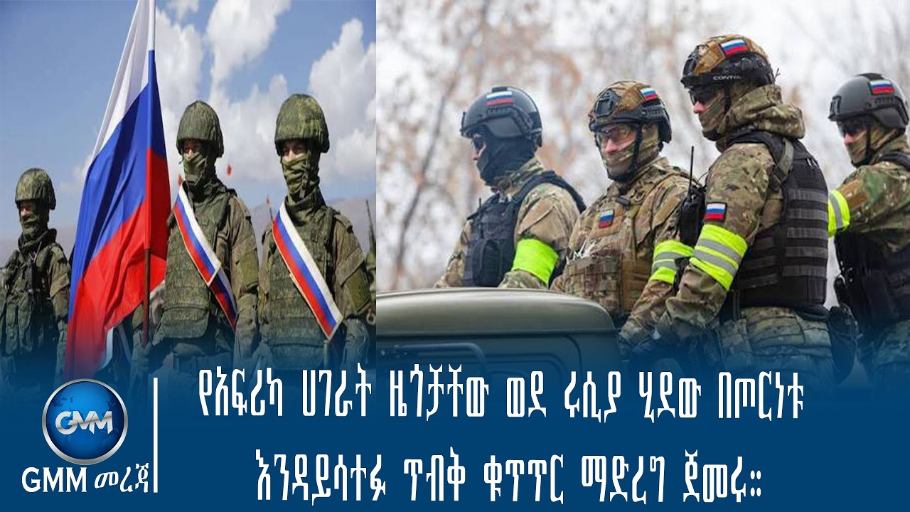 GMM TV ETHIOPIA : የአፍሪካ ሀገራት ዜጎቻቸው ወደ ሩሲያ ሂደው በጦርነቱ እንዳይሳተፉ ጥብቅ ቁጥጥር ማድረግ ጀመሩ።