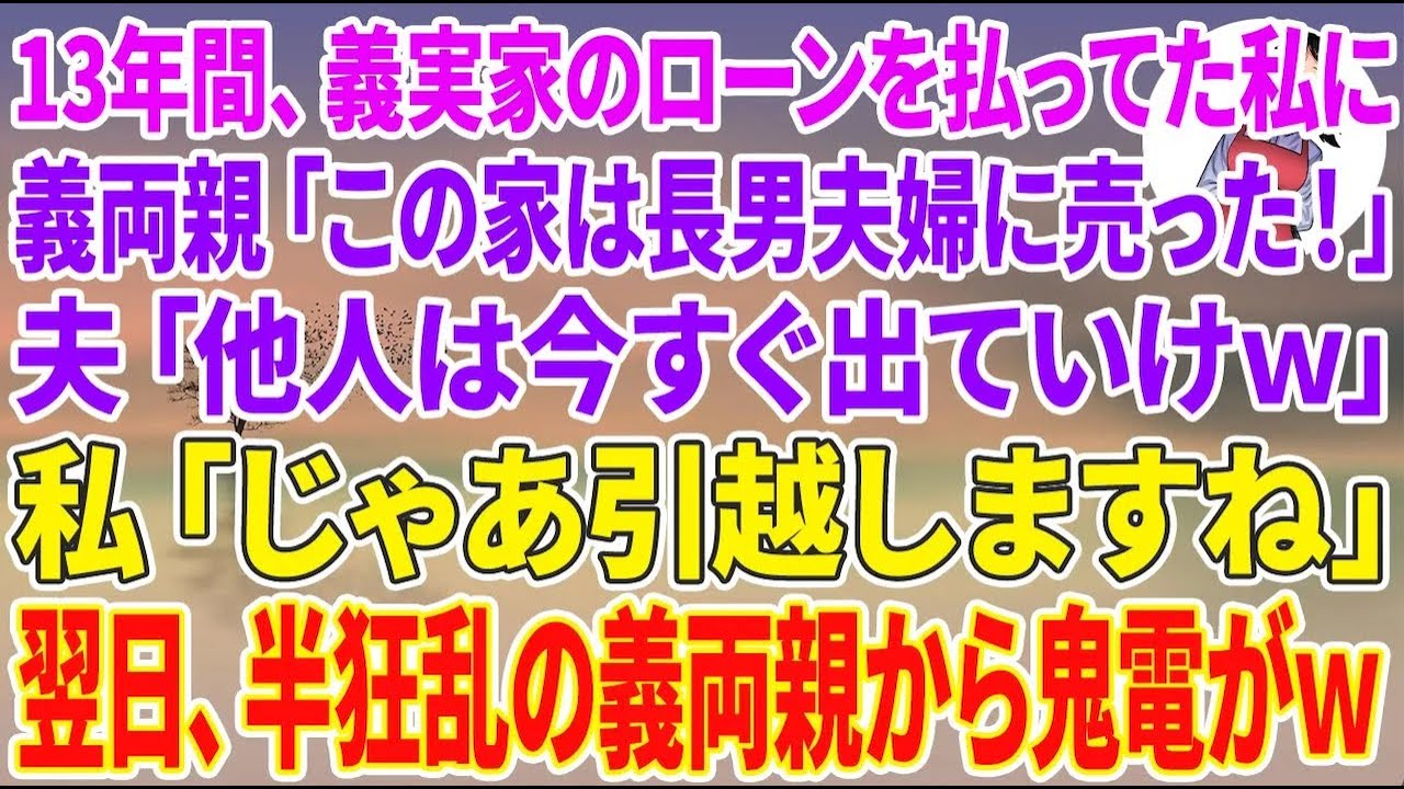 【スカッと総集編】13年間、義実家のローンを払ってきた私に義両親「この家は長男夫婦に売った！」夫「他人は今すぐ出てけw」私「じゃ引越します」翌日、半狂乱の義両親から鬼電が→永久に無視してやった結果w