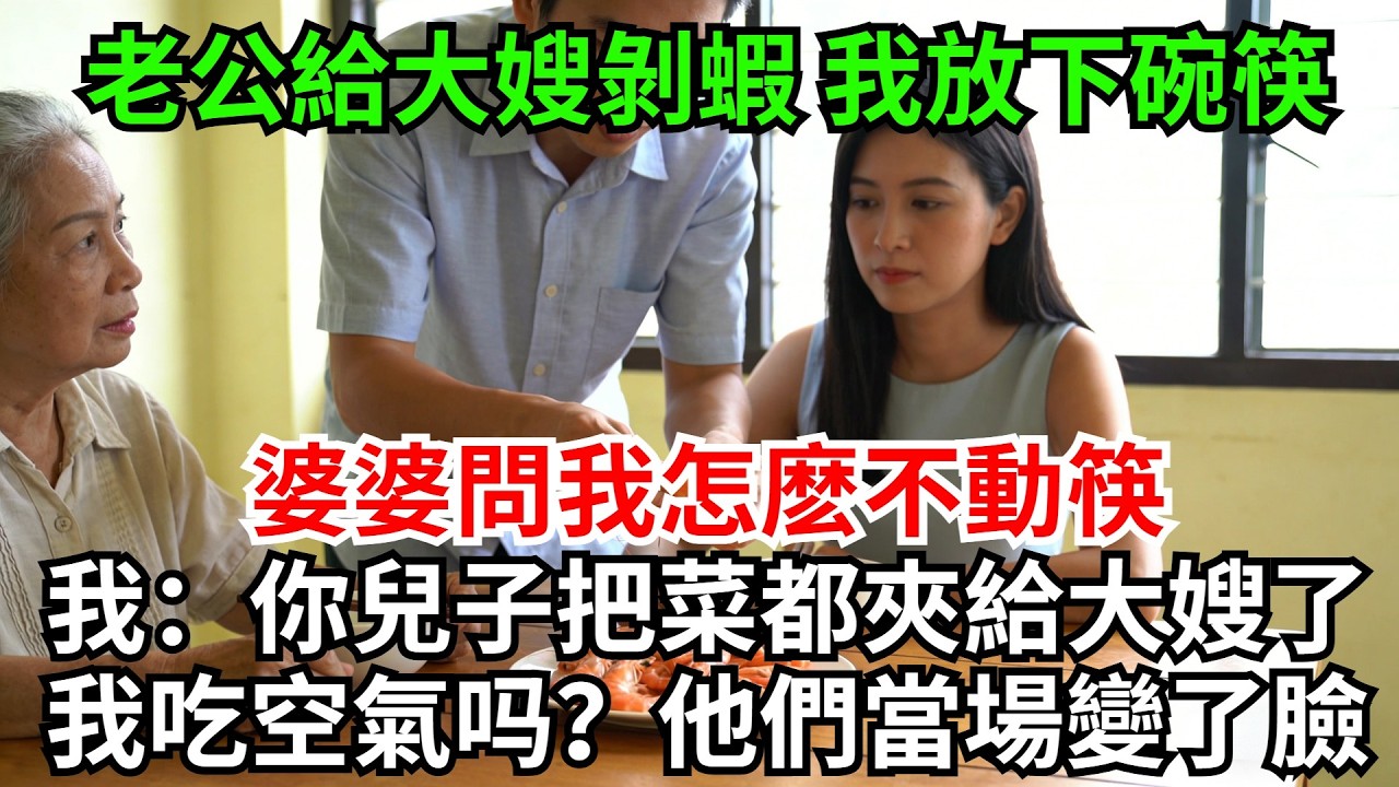 老公給大嫂剝蝦，我沒鬧默默放下碗筷，婆婆問我怎麽不動筷，我嗤笑：你兒子把菜都夾給大嫂了，我吃空氣？他們當場變了臉#完結故事#情感故事#爽文#婆媳關系#家庭生活#故事頻道#故事分享#情感#正能量#流量
