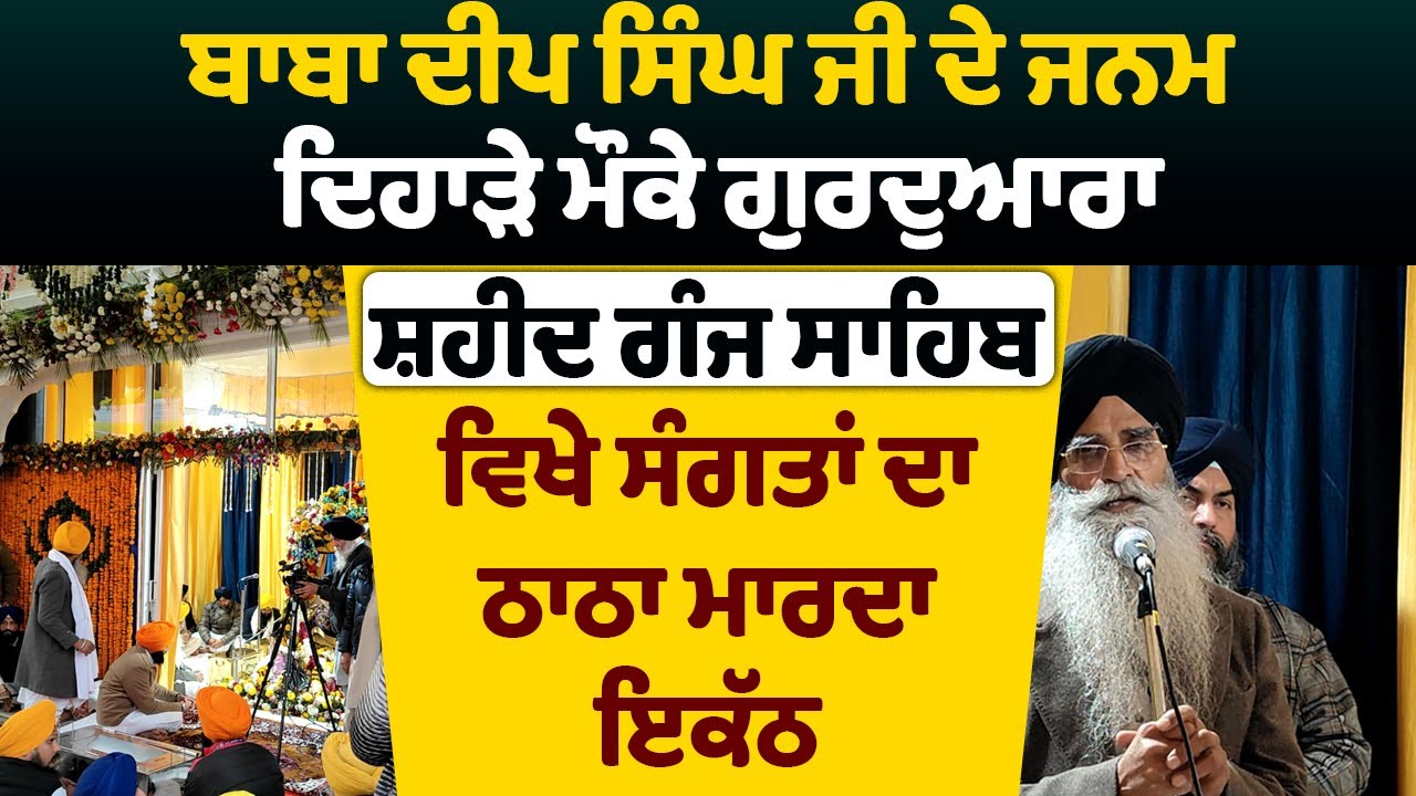 ਬਾਬਾ ਦੀਪ ਸਿੰਘ ਜੀ ਦੇ ਜਨਮ ਦਿਹਾੜੇ ਮੌਕੇ ਗੁਰਦੁਆਰਾ ਸ਼ਹੀਦ ਗੰਜ ਸਾਹਿਬ ਵਿਖੇ ਸੰਗਤਾਂ ਦਾ ਠਾਠਾ ਮਾਰਦਾ ਇਕੱਠ
