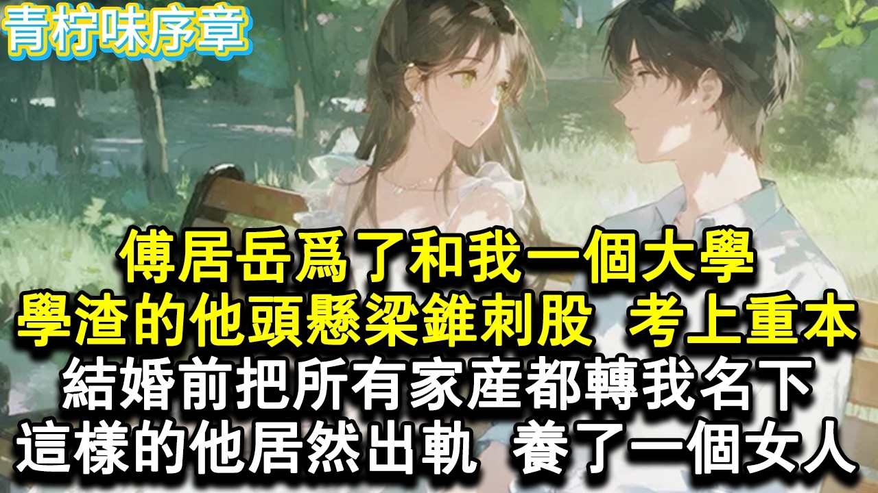 【完结爽文】傅居嶽為了和我一個大學，學渣的他頭懸樑錐刺股考上重本，結婚前更是把所有家產都轉我名下，這樣的他居然出軌養了一個女人。#小说 #愛情 #故事