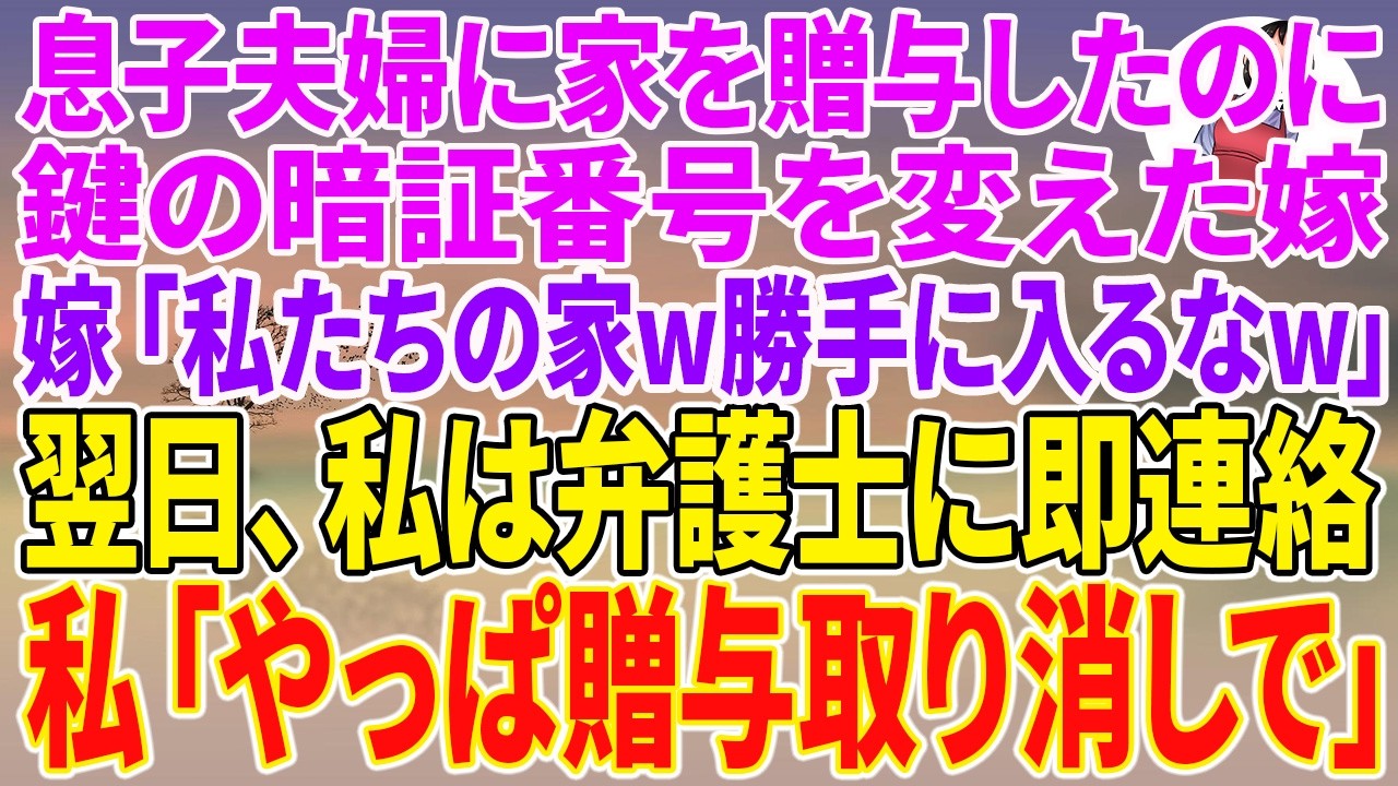 【スカッとする話】息子夫婦に家を贈与したのに、鍵の暗証番号を変えた嫁「私たちの家w勝手に入るなw」翌日、私は弁護士に即連絡。私「やっぱ贈与取り消しで」【朗読】【スカッと】