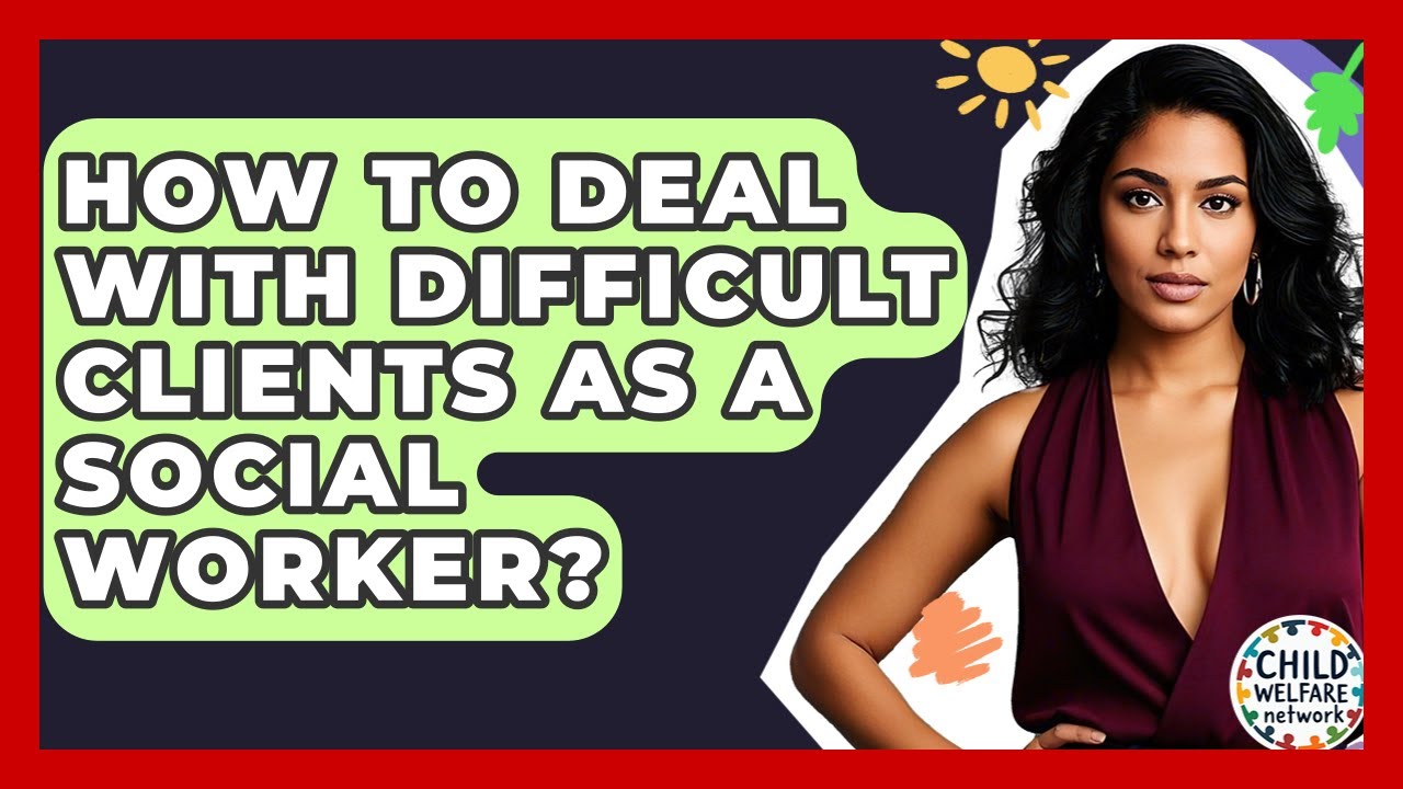 How To Deal With Difficult Clients As A Social Worker? - Child Welfare Network
