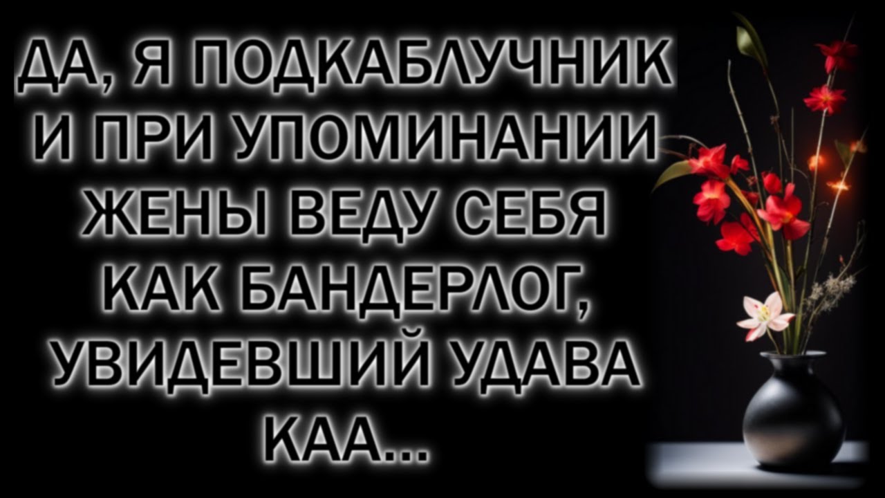 Да, я подкаблучник и при упоминании жены веду себя как бандерлог, увидевший удава Каа…