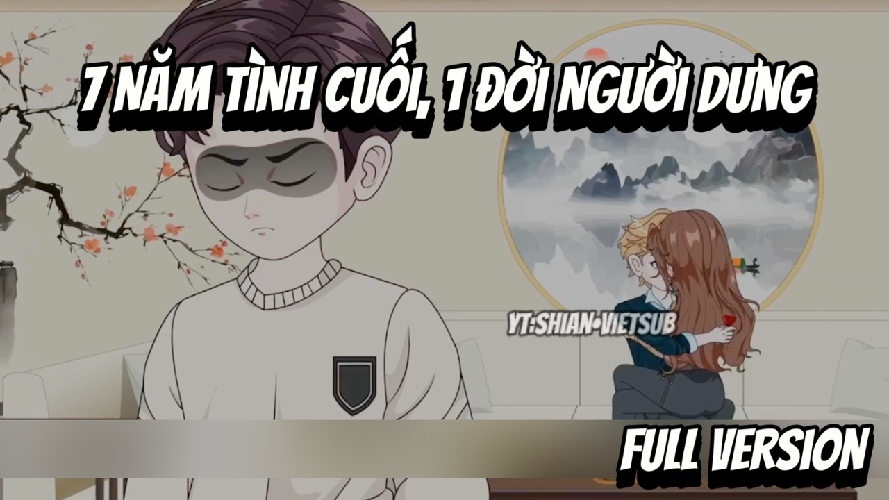 Full VerSion | 7 Năm Tình Cuối, 1 Đời Người Dưng | Shian•VietSub