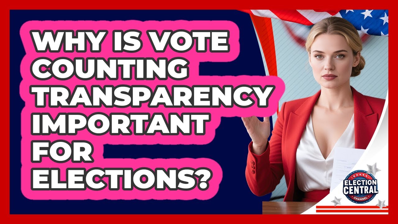 Why Is Vote Counting Transparency Important For Elections? - Election Central Channel