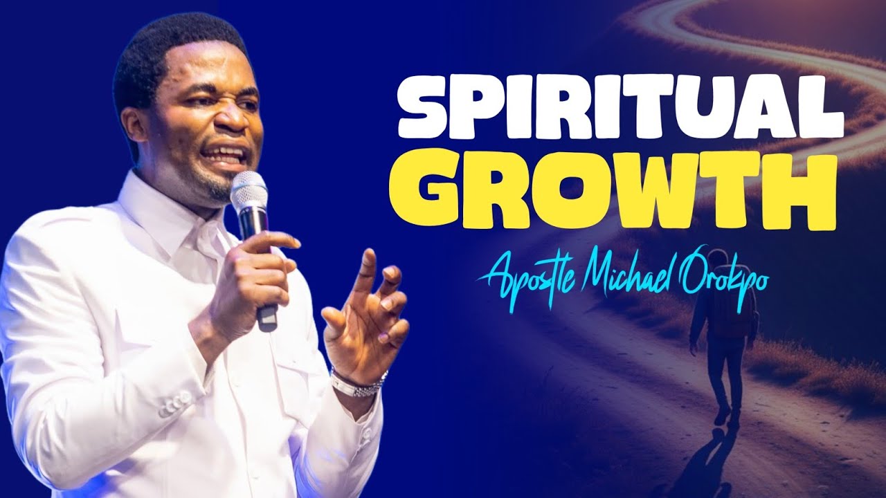 SPIRITUAL GROWTH - Apostle Michael Orokpo 