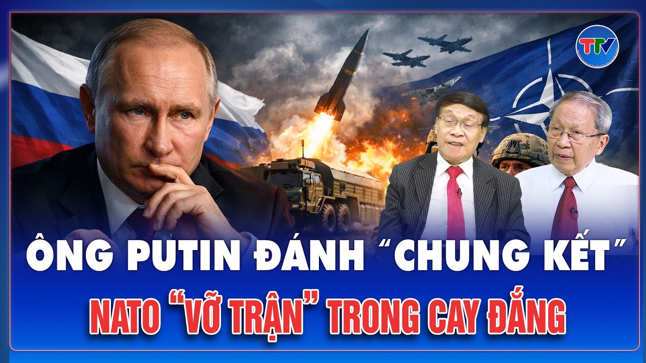 ĐIỂM NÓNG QUỐC TẾ: Ông Putin sắp đánh trận “chung kết”, Ukraine và NATO “vỡ trận” trong cay đắng