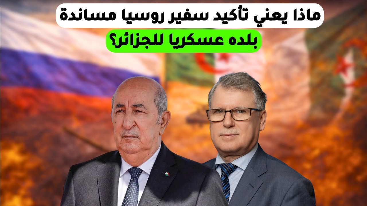 ماذا يعني تأكيد سفير روسيا مساندة بلده عسكريا للجزائر؟