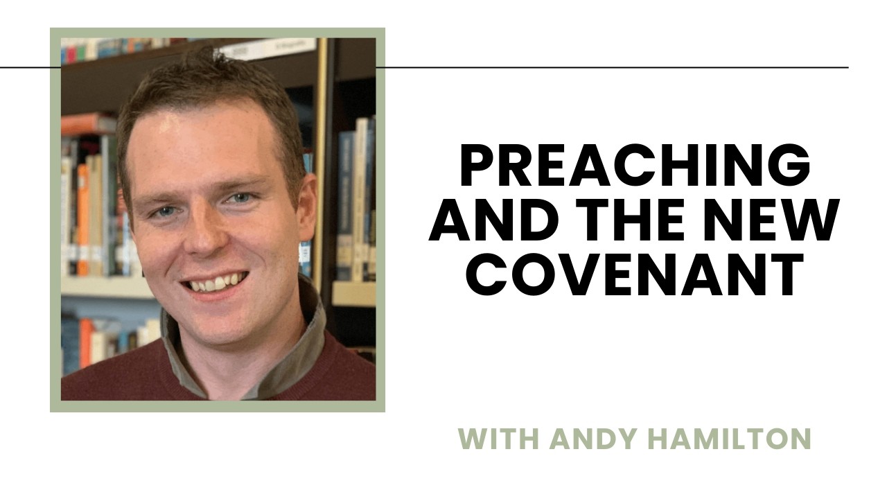 Preaching and the New Covenant - Andy Hamilton