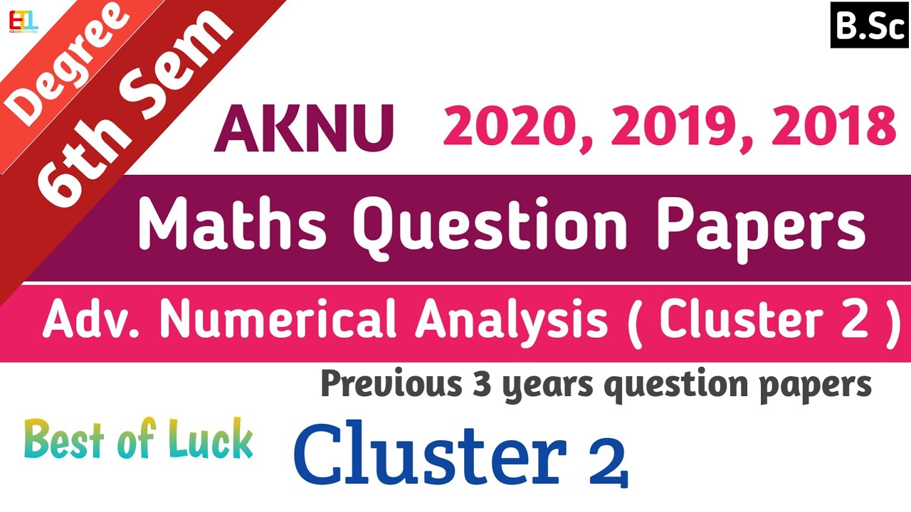 AKNU 6th sem maths cluster Question papers 2020, 19, 18 Adv. Numerical Analysis ( cluster 2 ) Degree