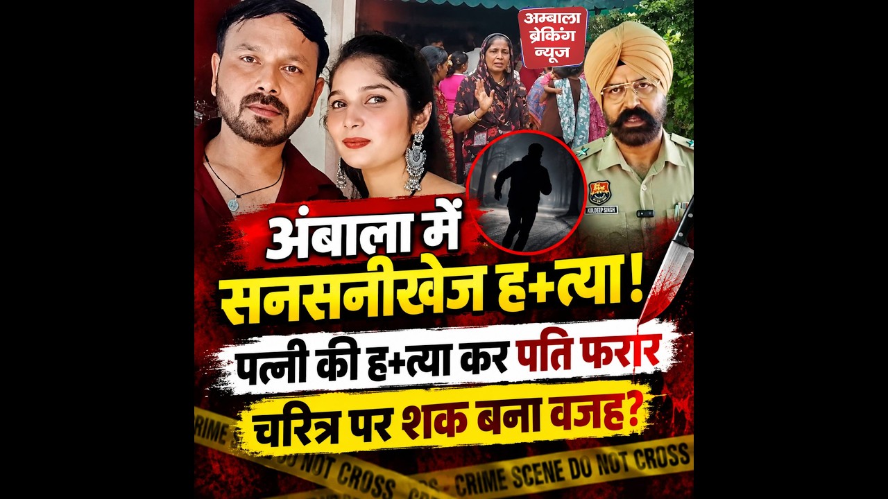अंबाला में चरित्र पर शक बना जानलेवा, पति ने की पत्नी की ह+त्या, आरोपी फरार, जांच में जुटी पुलिस