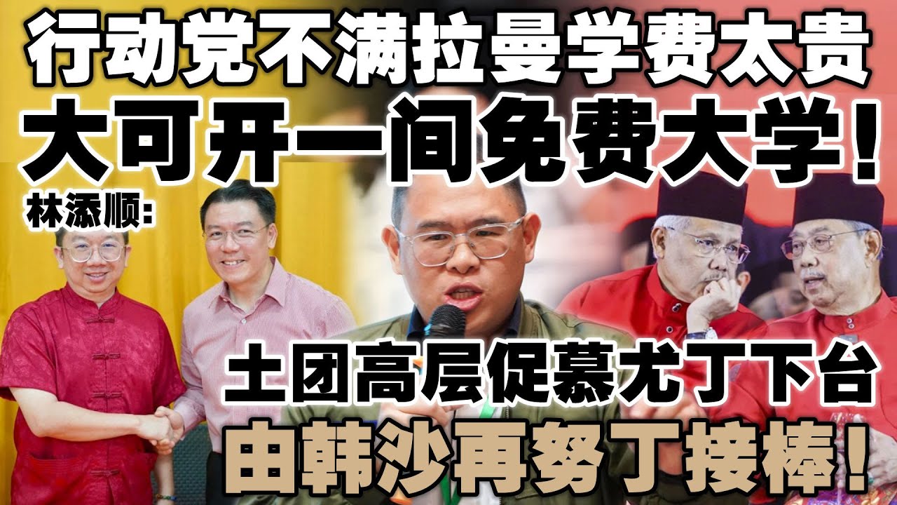 不满拉曼学费就去办大学！林添顺质问行动党：免费教育说到哪了？土团高层促慕尤丁下台，由韩沙再努丁接棒！