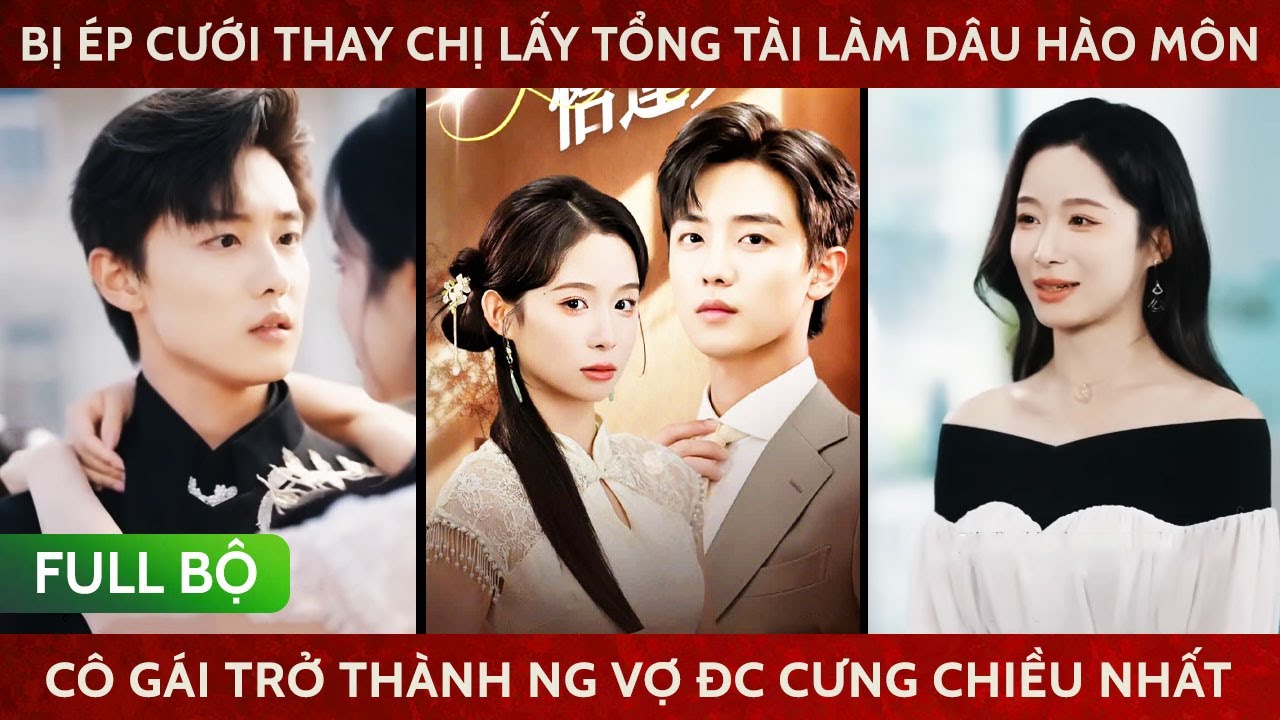 Bị &eacute;p cưới thay chị lại lấy đc tổng t&agrave;i l&agrave;m d&acirc;u h&agrave;o m&ocirc;n c&ocirc; g&aacute;i trở th&agrave;nh người vợ đc cưng chiều nhất