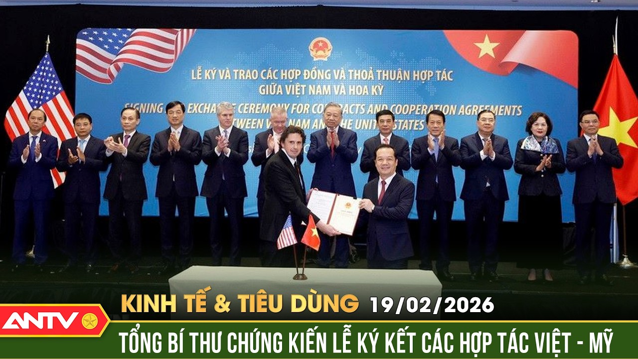 Bản tin kinh tế và tiêu dùng ngày 19/2: Tổng Bí thư chứng kiến lễ ký kết các hợp tác Việt - Mỹ |ANTV