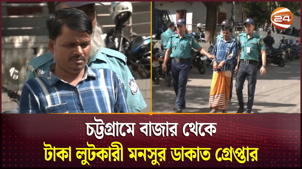 চট্টগ্রামে বাজার থেকে টাকা লুটকারী মনসুর ডাকাত গ্রেপ্তার | Channel 24