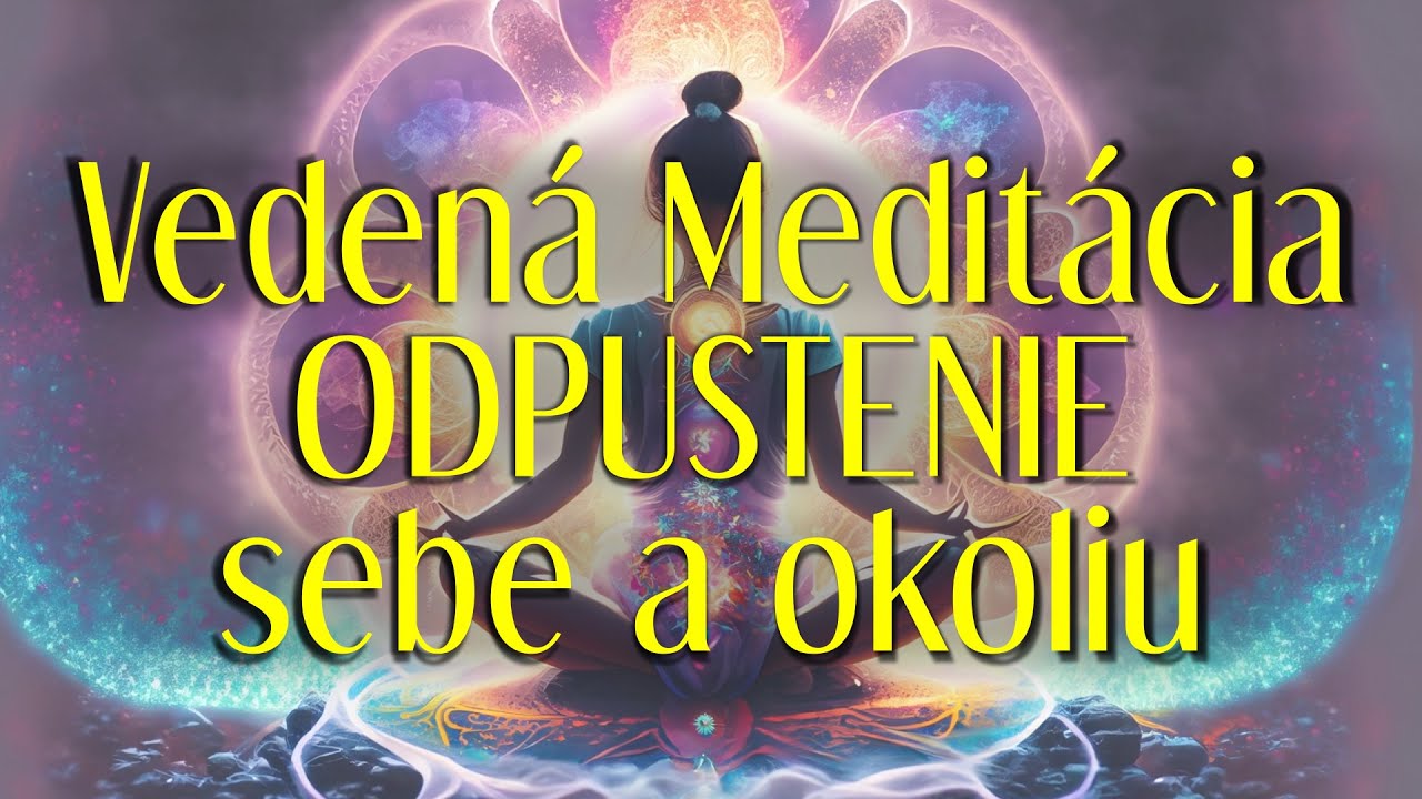 VEDENÁ MEDITÁCIA ODPUSTENIE SEBE A OKOLIU (očistenie od bolesti, krivdy a výčitiek)