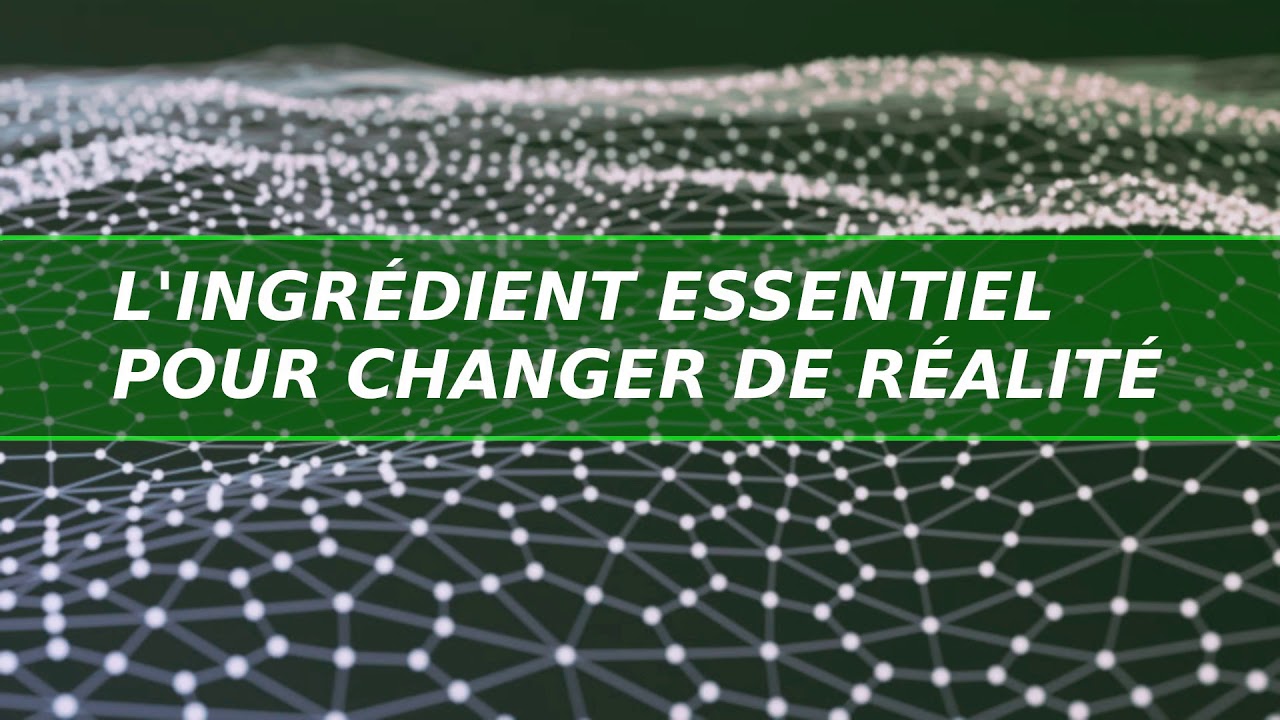 L'Ingr&eacute;dient Essentiel pour Changer de R&eacute;alit&eacute; #0154