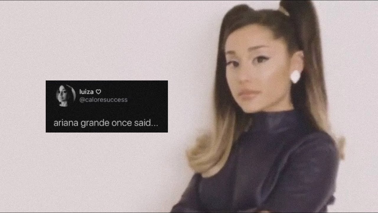 ariana grande once said...