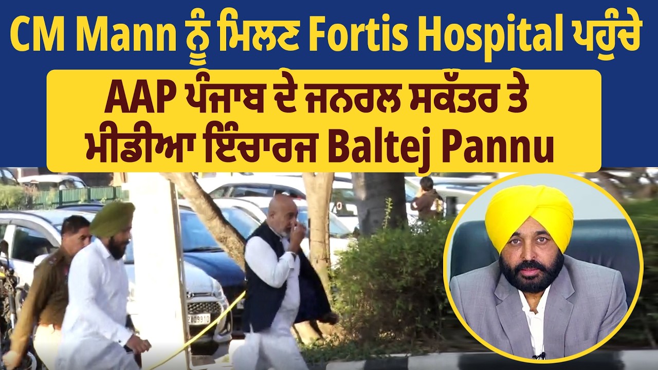 CM Mann ਨੂੰ ਮਿਲਣ Fortis Hospital ਪਹੁੰਚੇ AAP ਪੰਜਾਬ ਦੇ ਜਨਰਲ ਸਕੱਤਰ ਤੇ ਮੀਡੀਆ ਇੰਚਾਰਜ Baltej Pannu