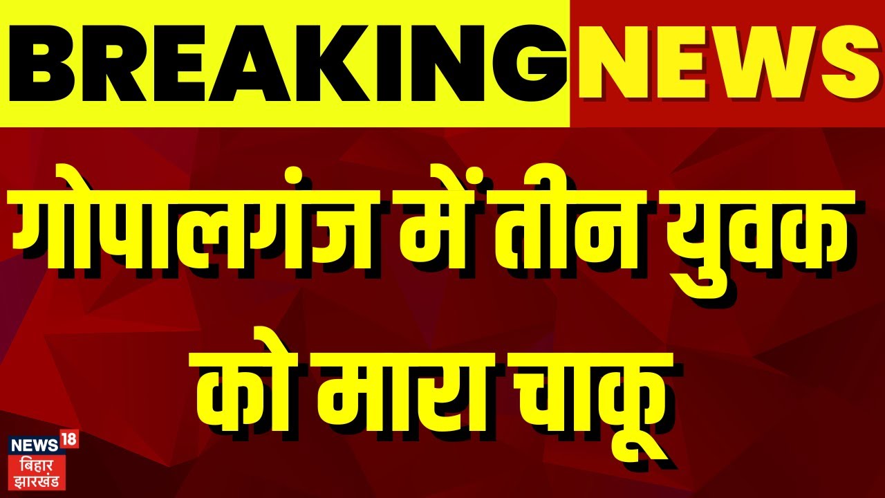 Gopalganj News :  Gopalganj में तीन युवक को मारा चाकू ! | Bihar News | Breaking News