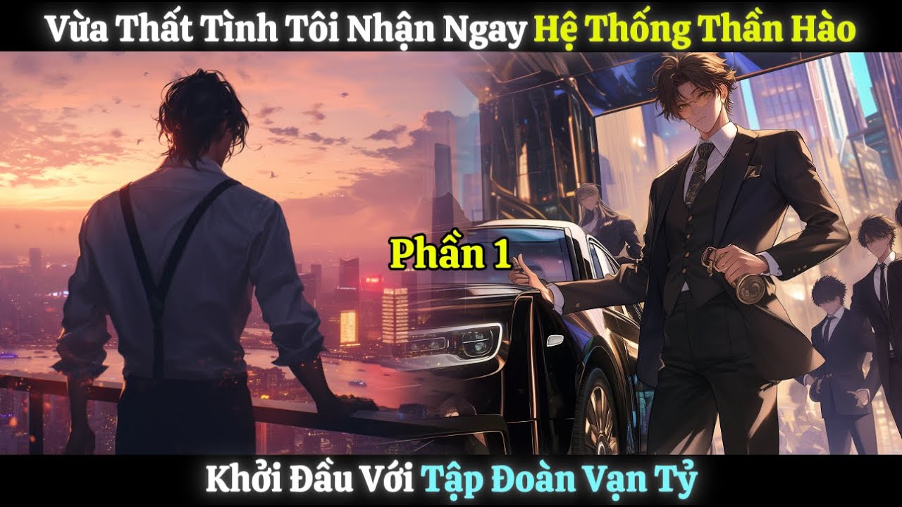 Vừa Thất Tình Tôi Nhận Ngay Hệ Thống Thần Hào, Khởi Đầu Với Tập Đoàn Vạn Tỷ | Phần 1