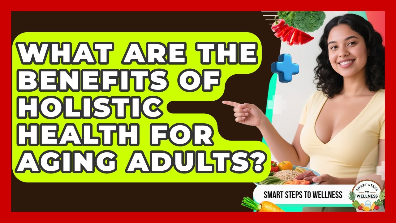 What Are the Benefits of Holistic Health for Aging Adults? | Smart Steps to Wellness News