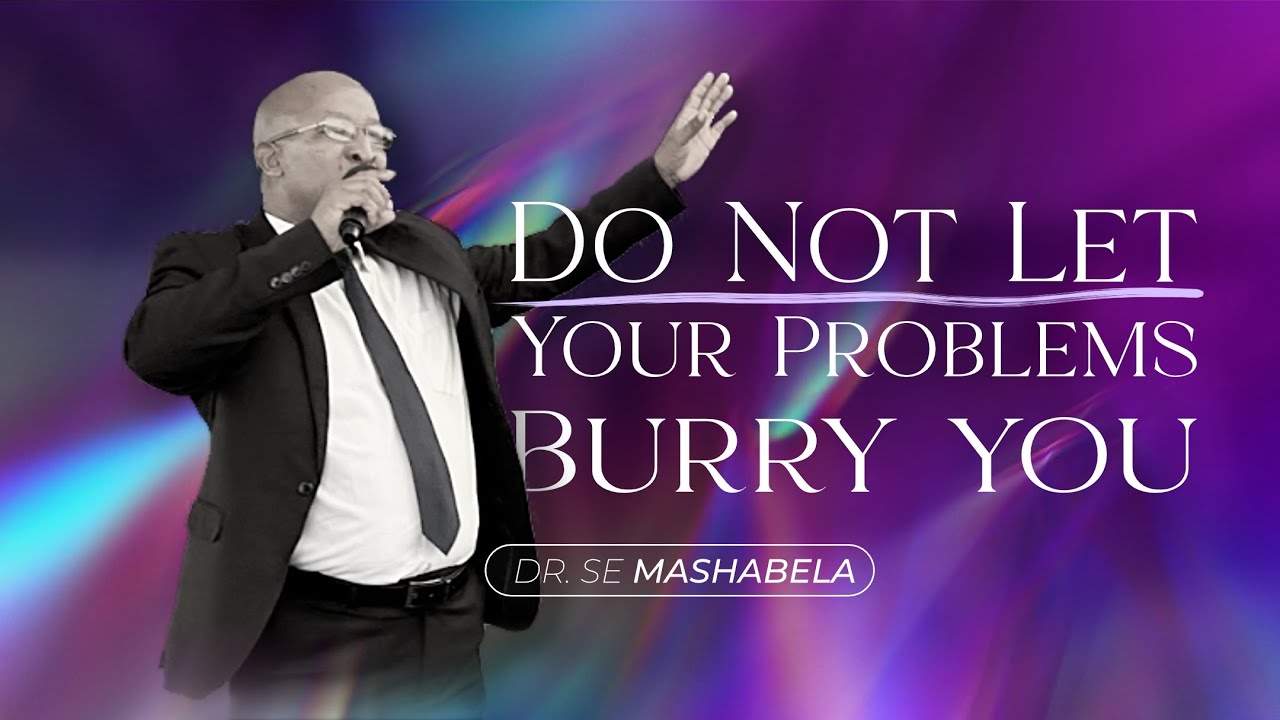 Do Not Let Your Problems Burry You | Dr. SE Mashabela