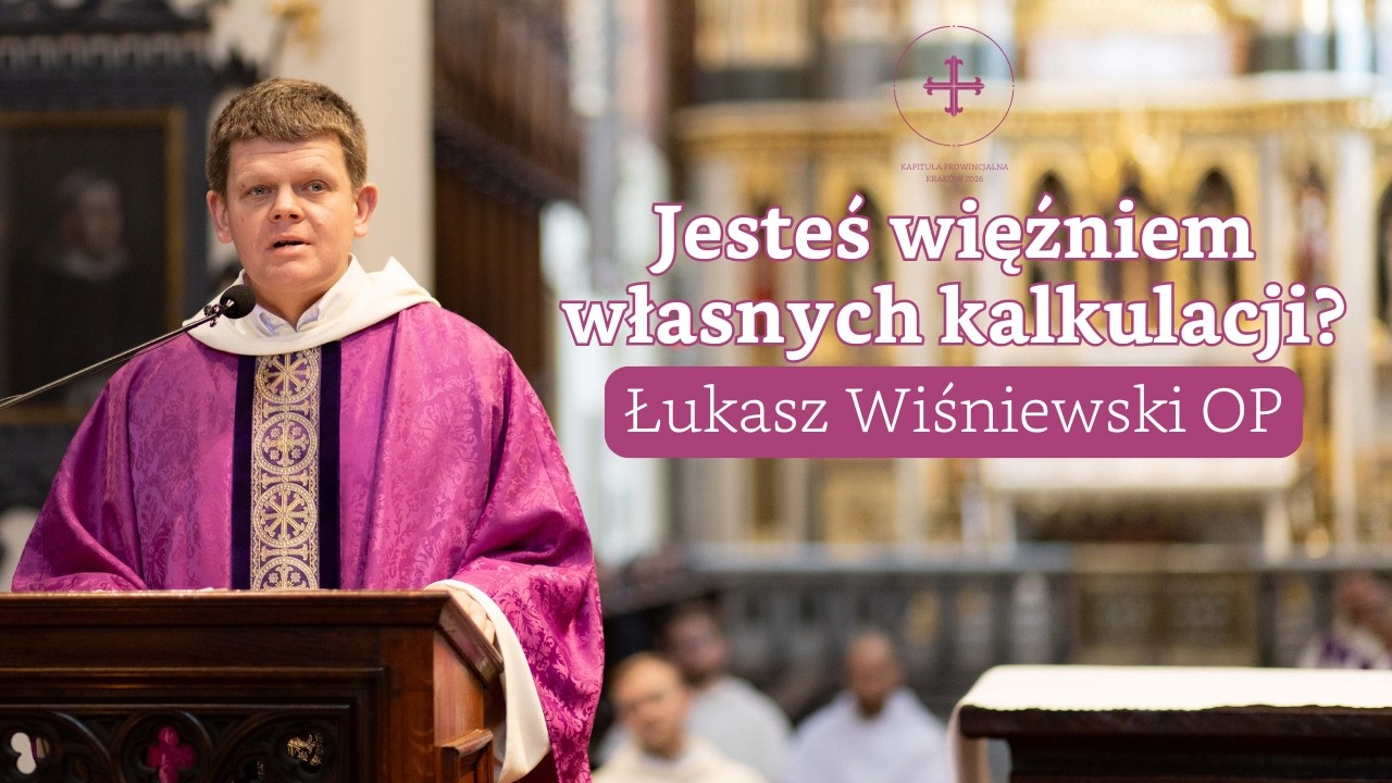 Jesteś więźniem własnych kalkulacji? ✢ homilia na zakończenie Kapituły ✢ Łukasz Wiśniewski OP