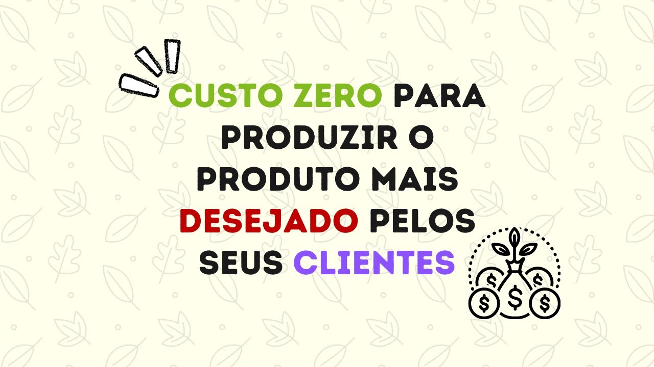 Custo ZERO para produzir o produto mais desejado pelo seu cliente.