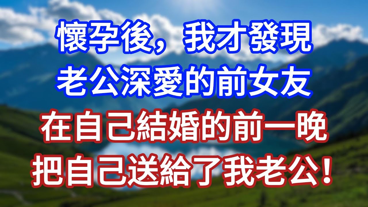 懷孕後，我才發現，老公深愛的前女友，在自己結婚的前一晚，把自己送給了我老公！