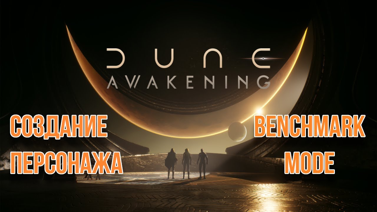 Dune Awakening стартует 20 мая // Интро// benchmark test// создание персонажа