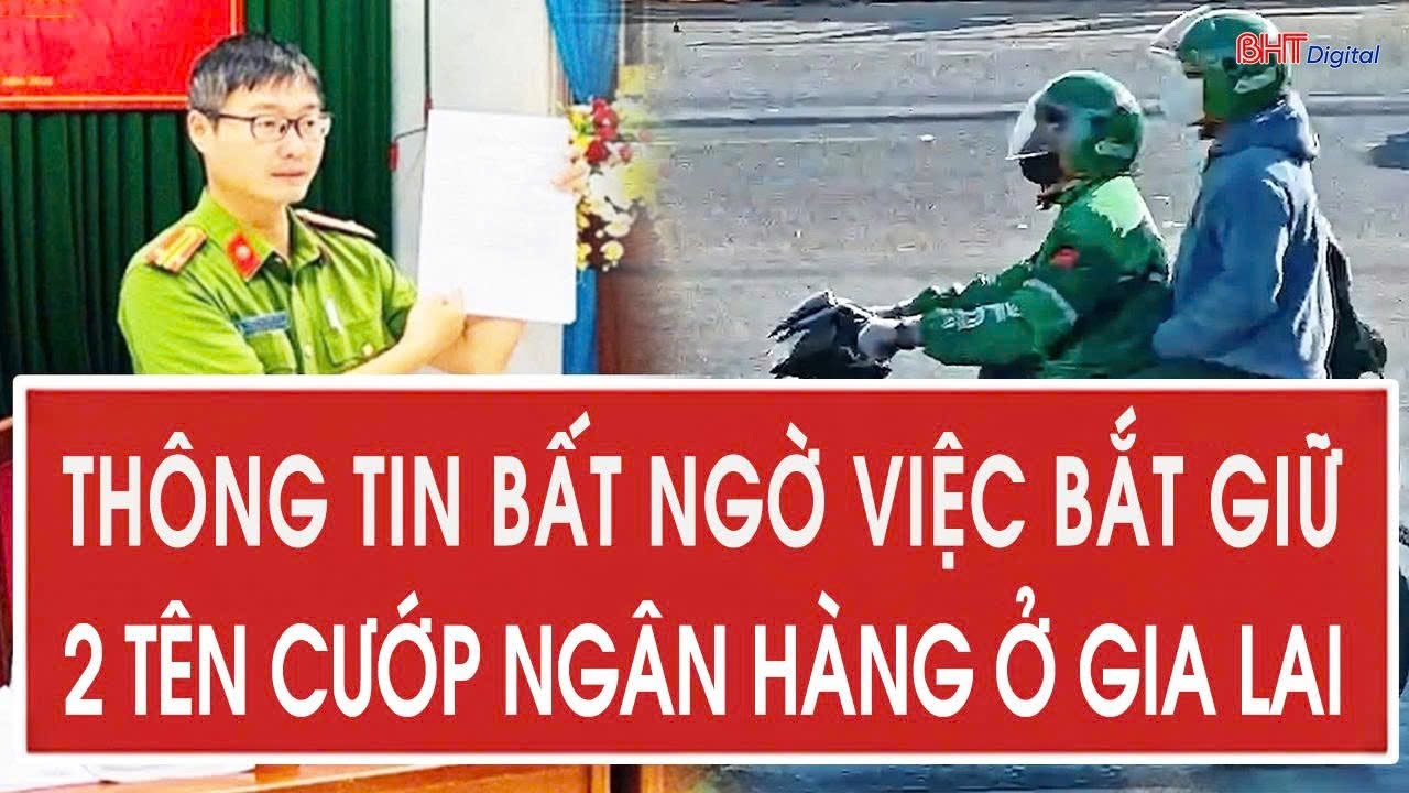 Nóng: Thông tin bất ngờ việc bắt giữ 2 tên cướp ngân hàng ở Gia Lai