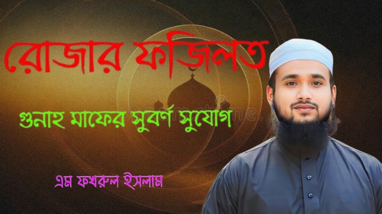 রোজার ফজিলত – গুনাহ মাফের সুবর্ণ সুযোগ| মাওলানা: এম ফখরুল ইসলাম ।  