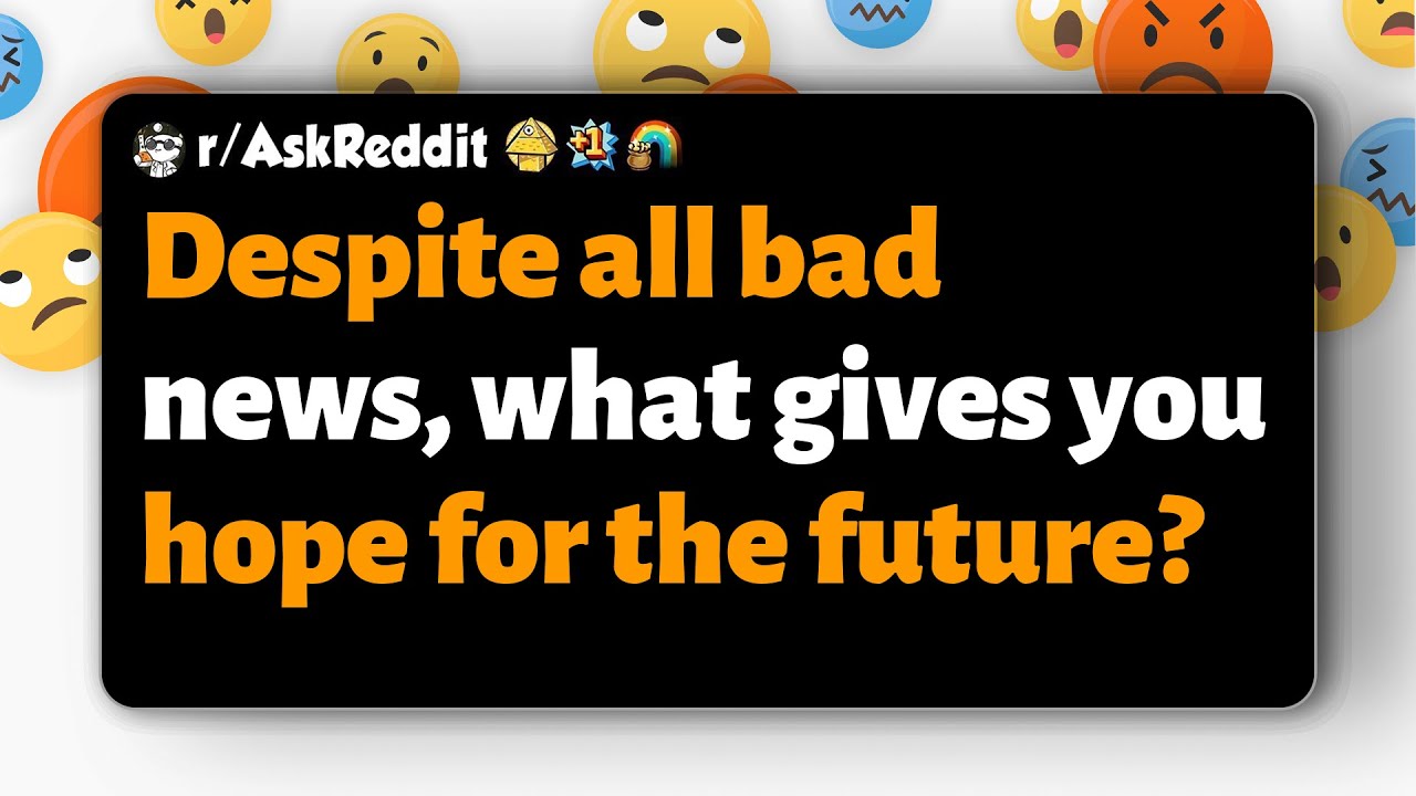 r/AskReddit | Despite all bad news, what gives you hope for the future?