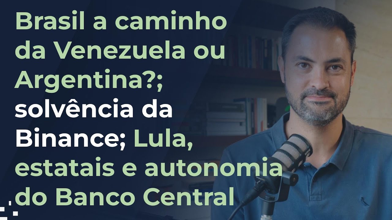 Brasil a caminho da Venezuela ou Argentina?; solvência da Binance; Lula e autonomia do Banco Central