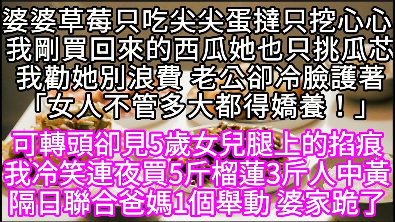 婆婆草莓只吃尖尖蛋撻只挖心心 我剛買回來的西瓜她也只挑瓜芯我勸她別浪費 老公卻冷臉護著「女人不管多大都得嬌養！」#心書時光 #為人處事 #生活經驗 #情感故事 #唯美频道 #爽文