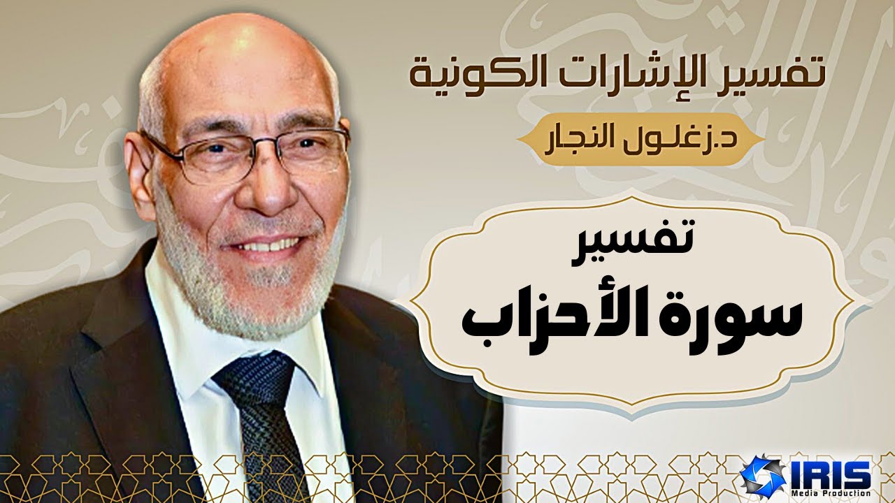 سورة الأحزاب | تفسير الإشارات الكونية | د. زغلول النجار.