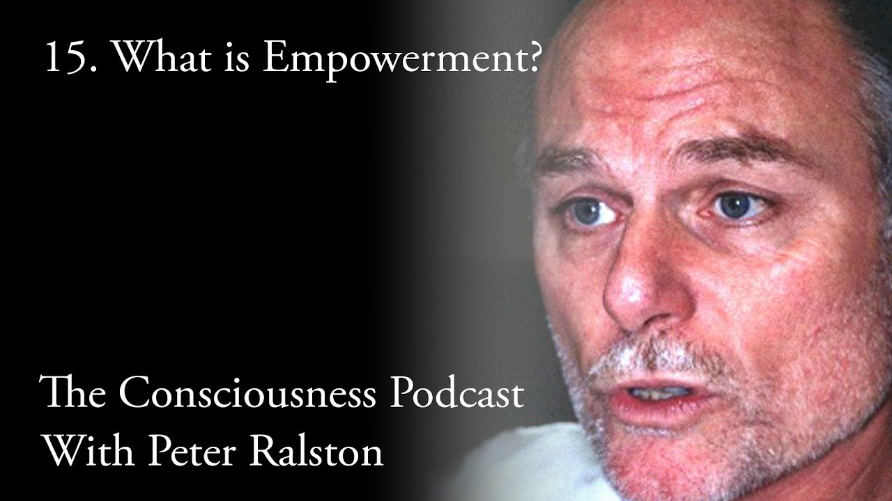 15 What is Empowerment? - The Consciousness Podcast with Peter Ralston