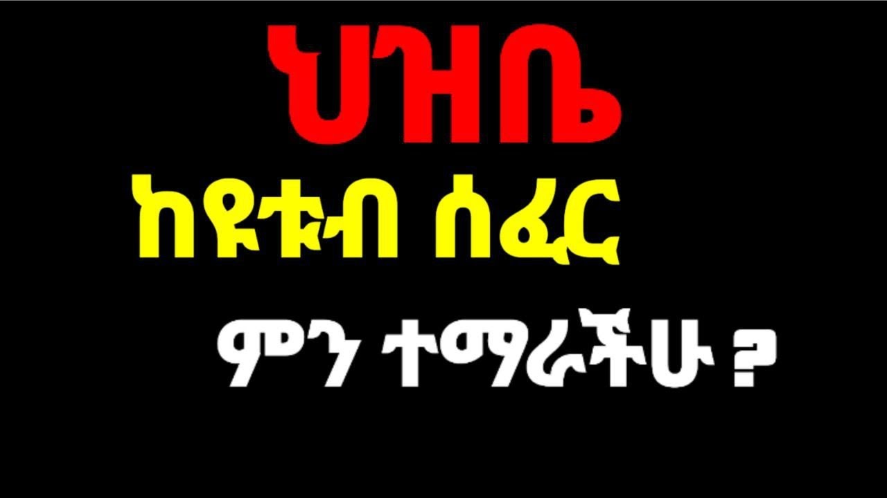 ህዝቤ ከዩቱብ   ሰፈር  ምን ተማራችሁ?