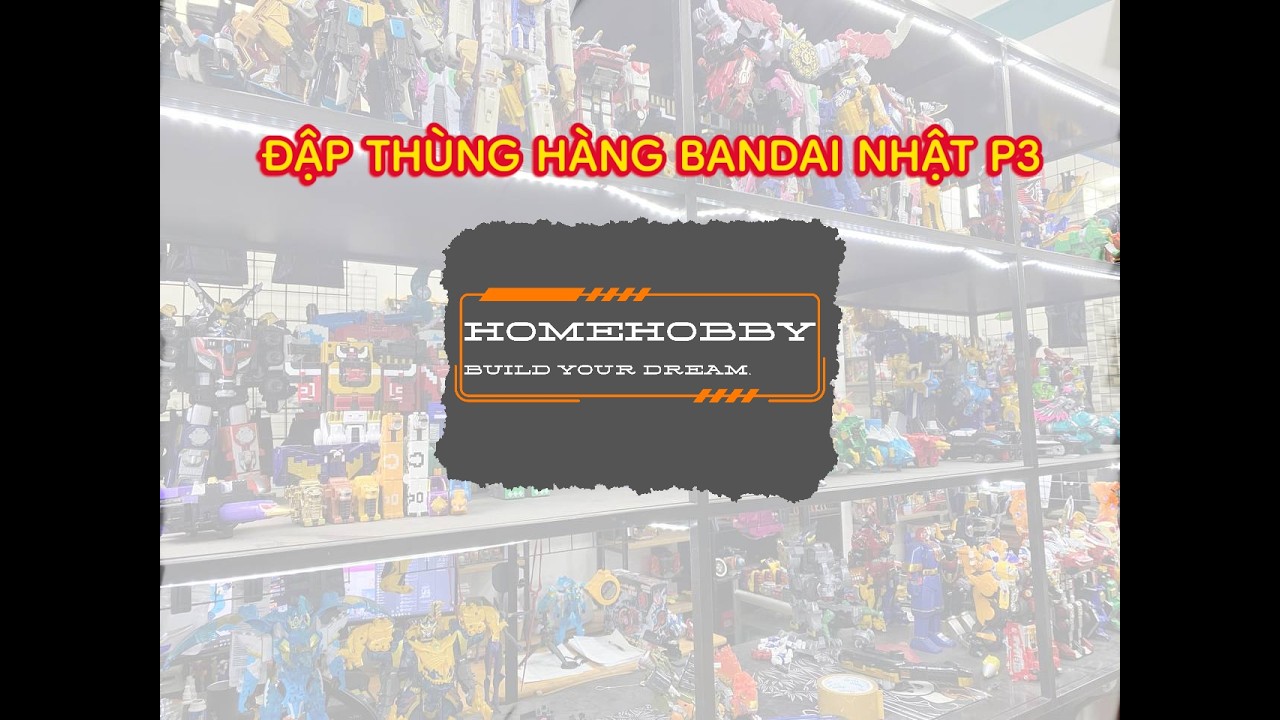 HOMEHOBBY 12 : ĐẬP THÙNG HÀNG BANDAI NHẬT P3
