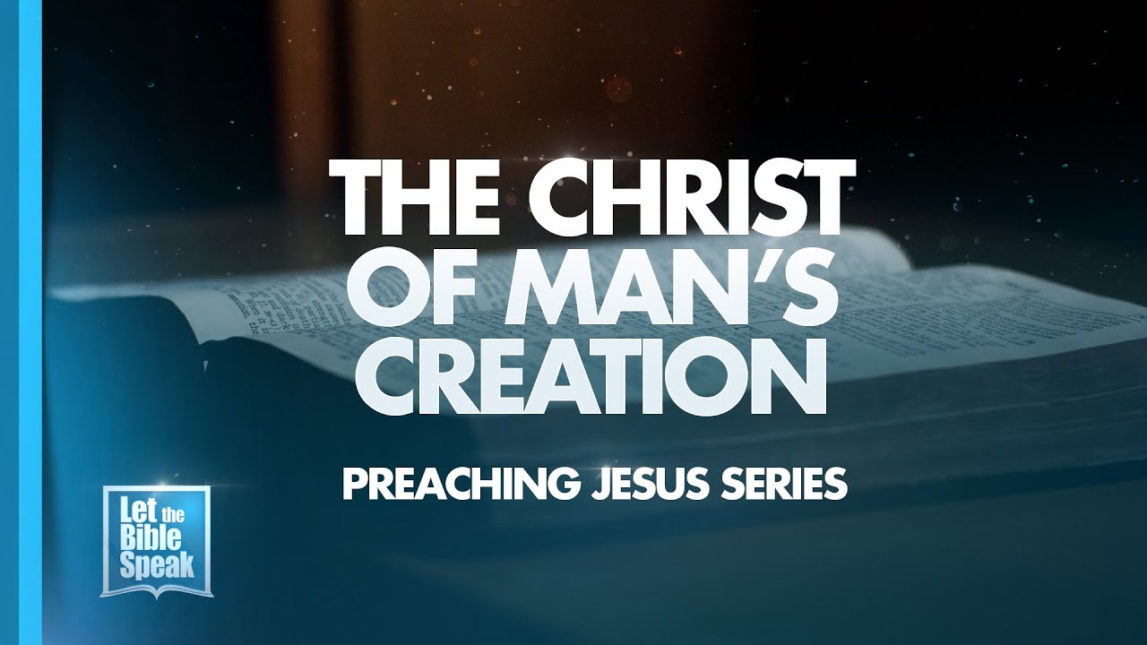 LET THE BIBLE SPEAK -  The Christ Of Man's Creation (Preaching Jesus series)